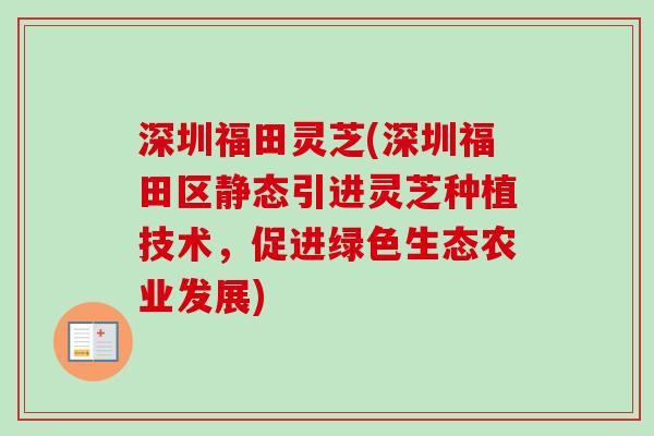 深圳福田灵芝(深圳福田区静态引进灵芝种植技术，促进绿色生态农业发展)-第1张图片-卓越灵芝孢子粉