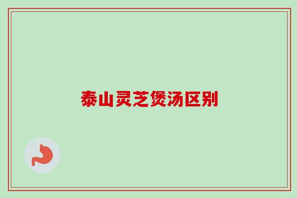 泰山灵芝煲汤区别-第1张图片-卓越灵芝孢子粉 泰山灵芝煲汤区别-第1张图片-卓越灵芝孢子粉