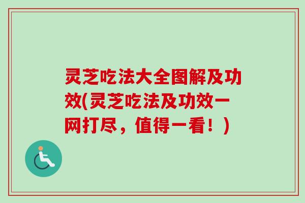 灵芝吃法大全图解及功效(灵芝吃法及功效一网打尽，值得一看！)-第1张图片-卓越灵芝孢子粉