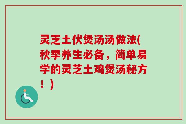灵芝土伏煲汤汤做法(秋季养生必备,简单易学的灵芝土鸡煲汤秘方!)-第1张图片-卓越灵芝孢子粉 灵芝土伏煲汤汤做法(秋季养生必备,简单易学的灵芝土鸡煲汤秘方!)-第1张图片-卓越灵芝孢子粉