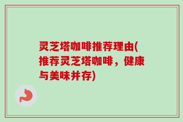 灵芝塔咖啡推荐理由(推荐灵芝塔咖啡,健康与美味并存)-第1张图片-卓越灵芝孢子粉 灵芝塔咖啡推荐理由(推荐灵芝塔咖啡,健康与美味并存)-第1张图片-卓越灵芝孢子粉