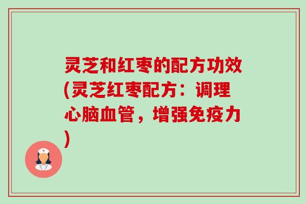 灵芝和红枣的配方功效(灵芝红枣配方:调理心脑血管,增强免疫力)-第1张图片-卓越灵芝孢子粉 灵芝和红枣的配方功效(灵芝红枣配方:调理心脑血管,增强免疫力)-第1张图片-卓越灵芝孢子粉