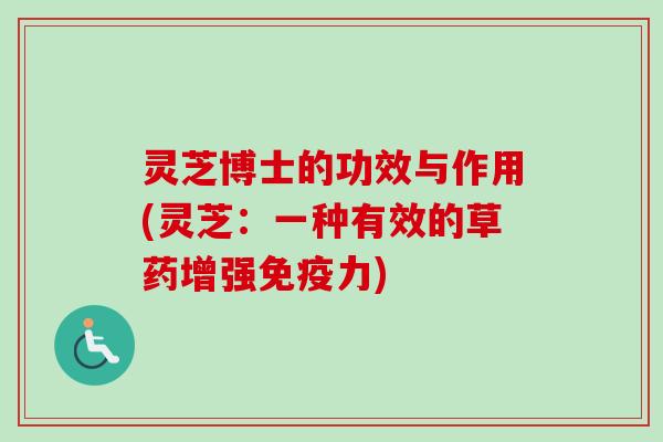 灵芝博士的功效与作用(灵芝:一种有效的草药增强免疫力)-第1张图片-卓越灵芝孢子粉 灵芝博士的功效与作用(灵芝:一种有效的草药增强免疫力)-第1张图片-卓越灵芝孢子粉