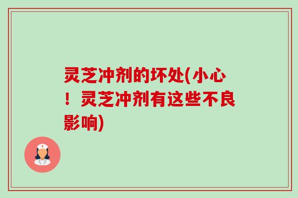 灵芝冲剂的坏处(小心!灵芝冲剂有这些不良影响)-第1张图片-卓越灵芝孢子粉 灵芝冲剂的坏处(小心!灵芝冲剂有这些不良影响)-第1张图片-卓越灵芝孢子粉