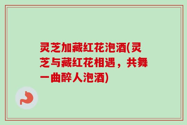 灵芝加藏红花泡酒(灵芝与藏红花相遇,共舞一曲醉人泡酒)-第1张图片-卓越灵芝孢子粉 灵芝加藏红花泡酒(灵芝与藏红花相遇,共舞一曲醉人泡酒)-第1张图片-卓越灵芝孢子粉