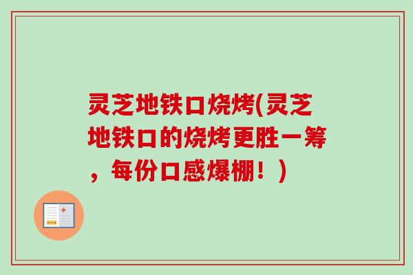 灵芝地铁口烧烤(灵芝地铁口的烧烤更胜一筹,每份口感爆棚!)-第1张图片-卓越灵芝孢子粉 灵芝地铁口烧烤(灵芝地铁口的烧烤更胜一筹,每份口感爆棚!)-第1张图片-卓越灵芝孢子粉
