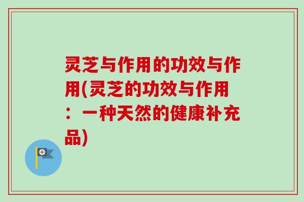灵芝与作用的功效与作用(灵芝的功效与作用:一种天然的健康补充品)-第1张图片-卓越灵芝孢子粉 灵芝与作用的功效与作用(灵芝的功效与作用:一种天然的健康补充品)-第1张图片-卓越灵芝孢子粉