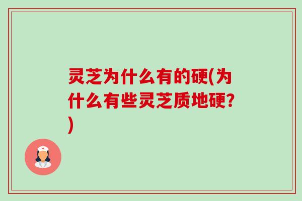 灵芝为什么有的硬(为什么有些灵芝质地硬？)-第1张图片-卓越灵芝孢子粉