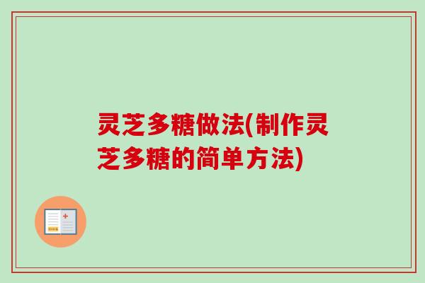 灵芝多糖做法(制作灵芝多糖的简单方法)-第1张图片-卓越灵芝孢子粉