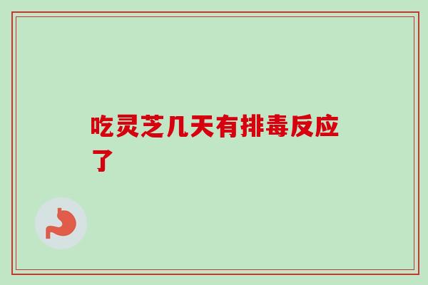 吃灵芝几天有排毒反应了-第1张图片-卓越灵芝孢子粉 吃灵芝几天有排毒反应了-第1张图片-卓越灵芝孢子粉