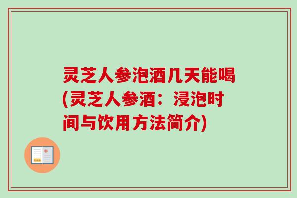 灵芝人参泡酒几天能喝(灵芝人参酒:浸泡时间与饮用方法简介)-第1张图片-卓越灵芝孢子粉 灵芝人参泡酒几天能喝(灵芝人参酒:浸泡时间与饮用方法简介)-第1张图片-卓越灵芝孢子粉