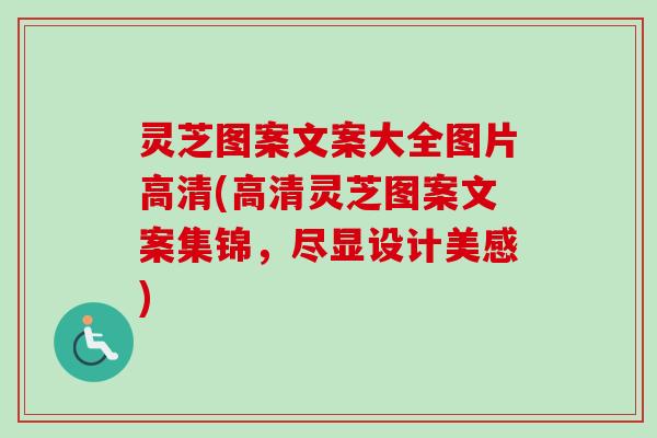 灵芝图案文案大全图片高清(高清灵芝图案文案集锦，尽显设计美感)-第1张图片-卓越灵芝孢子粉
