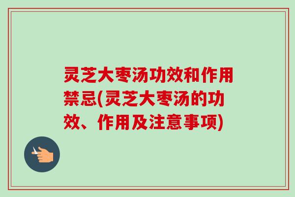 灵芝大枣汤功效和作用禁忌(灵芝大枣汤的功效、作用及注意事项)-第1张图片-卓越灵芝孢子粉