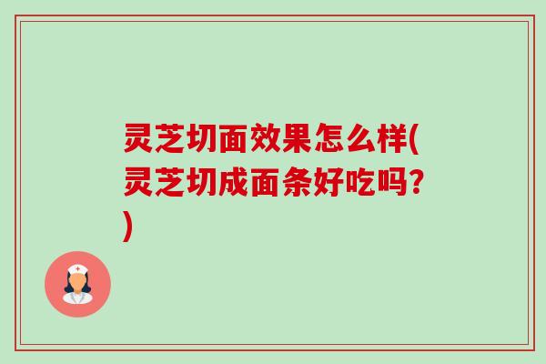 灵芝切面效果怎么样(灵芝切成面条好吃吗?)-第1张图片-卓越灵芝孢子粉 灵芝切面效果怎么样(灵芝切成面条好吃吗?)-第1张图片-卓越灵芝孢子粉