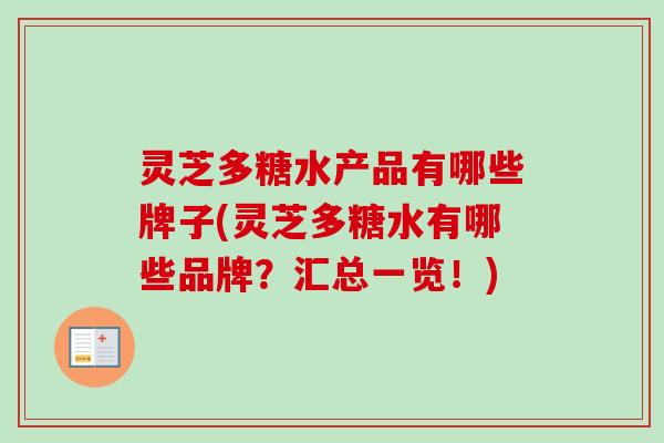 灵芝多糖水产品有哪些牌子(灵芝多糖水有哪些品牌？汇总一览！)-第1张图片-卓越灵芝孢子粉