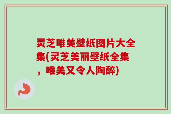 灵芝唯美壁纸图片大全集(灵芝美丽壁纸全集,唯美又令人陶醉)-第1张图片-卓越灵芝孢子粉 灵芝唯美壁纸图片大全集(灵芝美丽壁纸全集,唯美又令人陶醉)-第1张图片-卓越灵芝孢子粉