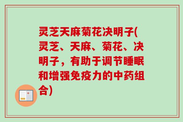 灵芝天麻菊花决明子(灵芝、天麻、菊花、决明子,有助于调节睡眠和增强免疫力的中药组合)-第1张图片-卓越灵芝孢子粉 灵芝天麻菊花决明子(灵芝、天麻、菊花、决明子,有助于调节睡眠和增强免疫力的中药组合)-第1张图片-卓越灵芝孢子粉