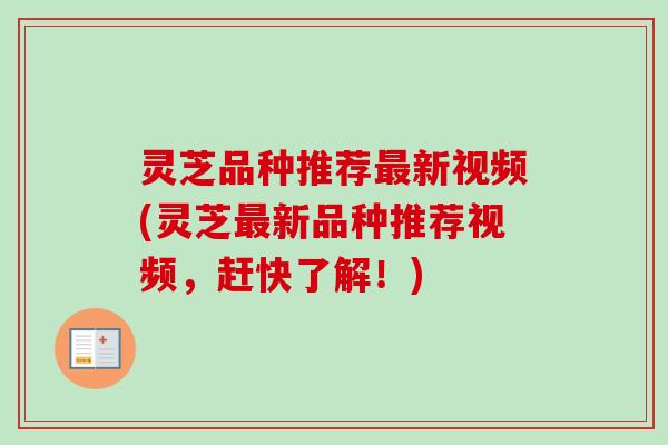 灵芝品种推荐最新视频(灵芝最新品种推荐视频，赶快了解！)-第1张图片-卓越灵芝孢子粉