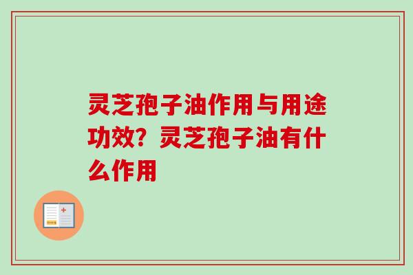 灵芝孢子油作用与用途功效?灵芝孢子油有什么作用-第1张图片-卓越灵芝孢子粉 灵芝孢子油作用与用途功效?灵芝孢子油有什么作用-第1张图片-卓越灵芝孢子粉
