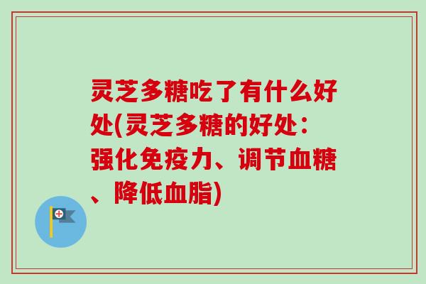 灵芝多糖吃了有什么好处(灵芝多糖的好处:强化免疫力、调节血糖、降低血脂)-第1张图片-卓越灵芝孢子粉 灵芝多糖吃了有什么好处(灵芝多糖的好处:强化免疫力、调节血糖、降低血脂)-第1张图片-卓越灵芝孢子粉