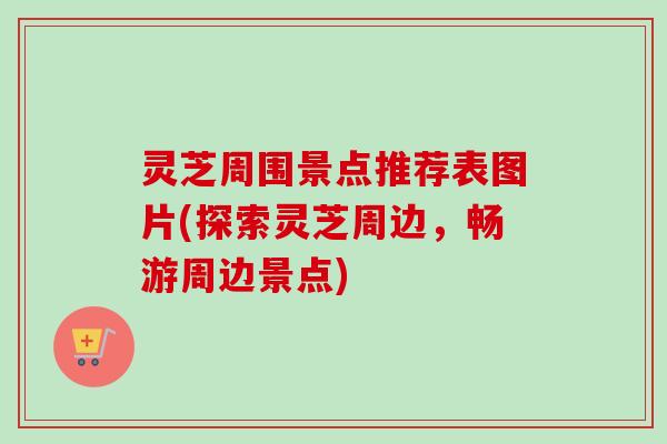 灵芝周围景点推荐表图片(探索灵芝周边,畅游周边景点)-第1张图片-卓越灵芝孢子粉 灵芝周围景点推荐表图片(探索灵芝周边,畅游周边景点)-第1张图片-卓越灵芝孢子粉