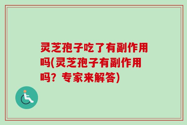 灵芝孢子吃了有副作用吗(灵芝孢子有副作用吗?专家来解答)-第1张图片-卓越灵芝孢子粉 灵芝孢子吃了有副作用吗(灵芝孢子有副作用吗?专家来解答)-第1张图片-卓越灵芝孢子粉