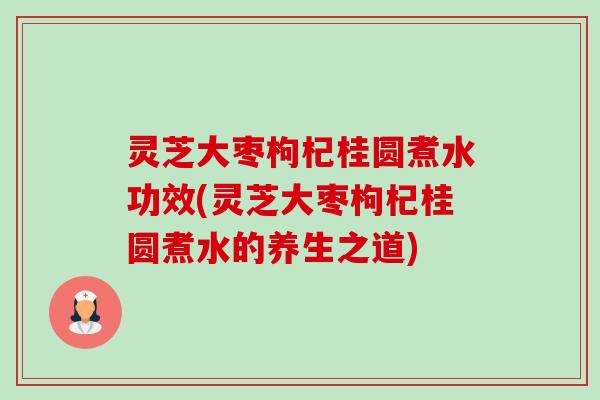 灵芝大枣枸杞桂圆煮水功效(灵芝大枣枸杞桂圆煮水的养生之道)-第1张图片-卓越灵芝孢子粉 灵芝大枣枸杞桂圆煮水功效(灵芝大枣枸杞桂圆煮水的养生之道)-第1张图片-卓越灵芝孢子粉