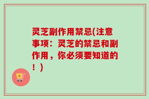 灵芝副作用禁忌(注意事项:灵芝的禁忌和副作用,你必须要知道的!)-第1张图片-卓越灵芝孢子粉 灵芝副作用禁忌(注意事项:灵芝的禁忌和副作用,你必须要知道的!)-第1张图片-卓越灵芝孢子粉