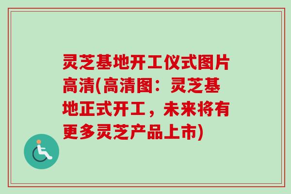 灵芝基地开工仪式图片高清(高清图:灵芝基地正式开工,未来将有更多灵芝产品上市)-第1张图片-卓越灵芝孢子粉 灵芝基地开工仪式图片高清(高清图:灵芝基地正式开工,未来将有更多灵芝产品上市)-第1张图片-卓越灵芝孢子粉