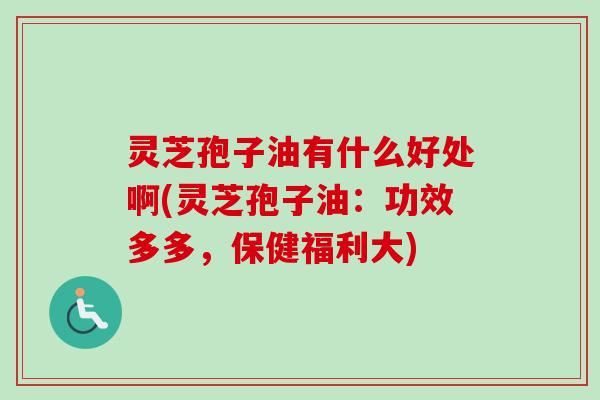 灵芝孢子油有什么好处啊(灵芝孢子油:功效多多,保健福利大)-第1张图片-卓越灵芝孢子粉 灵芝孢子油有什么好处啊(灵芝孢子油:功效多多,保健福利大)-第1张图片-卓越灵芝孢子粉