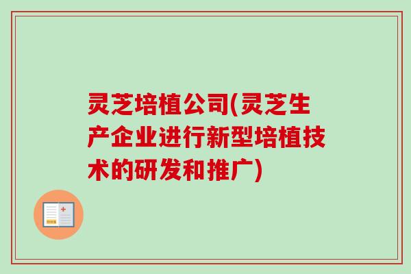 灵芝培植公司(灵芝生产企业进行新型培植技术的研发和推广)-第1张图片-卓越灵芝孢子粉 灵芝培植公司(灵芝生产企业进行新型培植技术的研发和推广)-第1张图片-卓越灵芝孢子粉