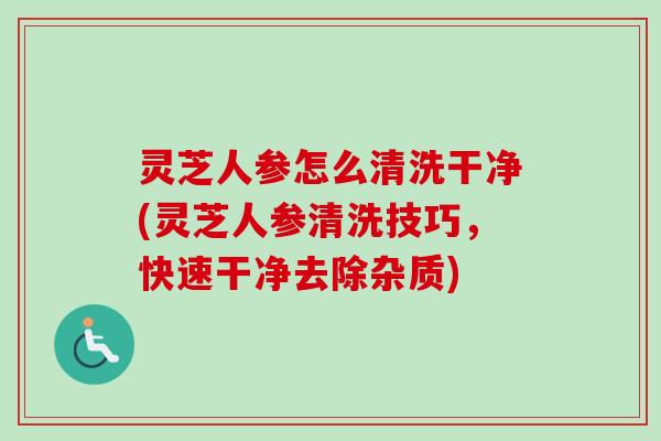 灵芝人参怎么清洗干净(灵芝人参清洗技巧,快速干净去除杂质)-第1张图片-卓越灵芝孢子粉 灵芝人参怎么清洗干净(灵芝人参清洗技巧,快速干净去除杂质)-第1张图片-卓越灵芝孢子粉
