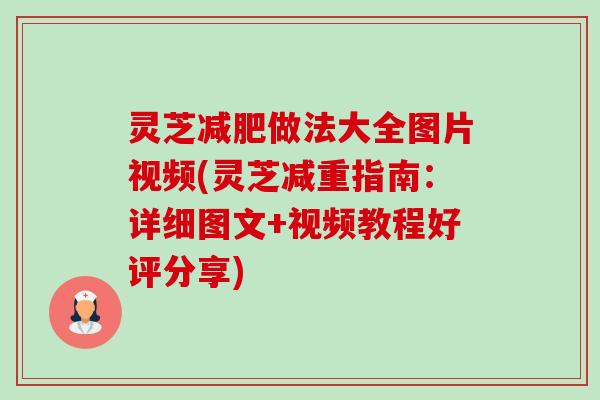 灵芝减肥做法大全图片视频(灵芝减重指南：详细图文+视频教程好评分享)-第1张图片-卓越灵芝孢子粉