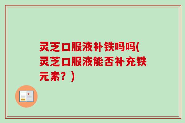 灵芝口服液补铁吗吗(灵芝口服液能否补充铁元素?)-第1张图片-卓越灵芝孢子粉 灵芝口服液补铁吗吗(灵芝口服液能否补充铁元素?)-第1张图片-卓越灵芝孢子粉