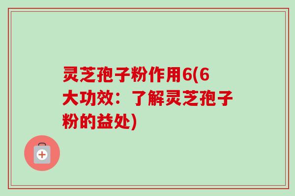 灵芝孢子粉作用6(6大功效:了解灵芝孢子粉的益处)-第1张图片-卓越灵芝孢子粉 灵芝孢子粉作用6(6大功效:了解灵芝孢子粉的益处)-第1张图片-卓越灵芝孢子粉