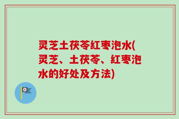 灵芝土茯苓红枣泡水(灵芝、土茯苓、红枣泡水的好处及方法)-第1张图片-卓越灵芝孢子粉 灵芝土茯苓红枣泡水(灵芝、土茯苓、红枣泡水的好处及方法)-第1张图片-卓越灵芝孢子粉