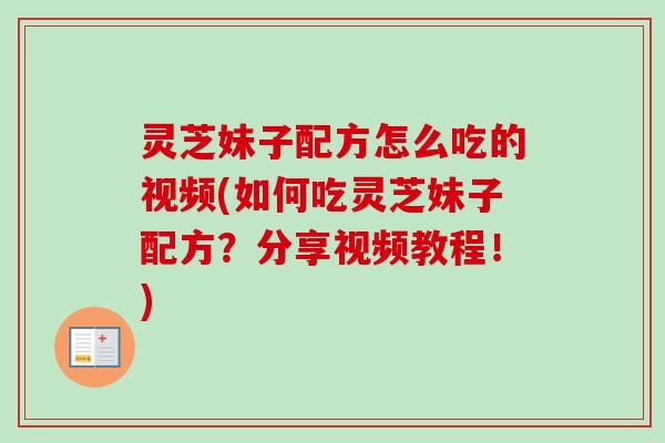 灵芝妹子配方怎么吃的视频(如何吃灵芝妹子配方?分享视频教程!)-第1张图片-卓越灵芝孢子粉 灵芝妹子配方怎么吃的视频(如何吃灵芝妹子配方?分享视频教程!)-第1张图片-卓越灵芝孢子粉