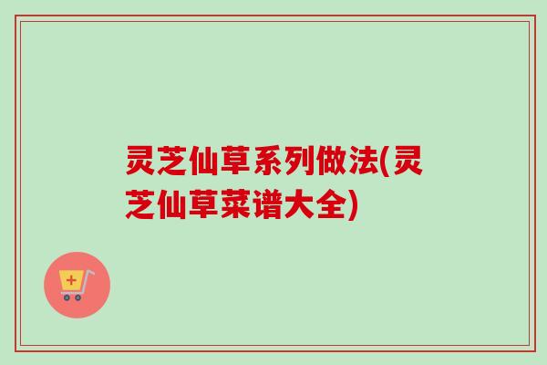 灵芝仙草系列做法(灵芝仙草菜谱大全)-第1张图片-卓越灵芝孢子粉 灵芝仙草系列做法(灵芝仙草菜谱大全)-第1张图片-卓越灵芝孢子粉