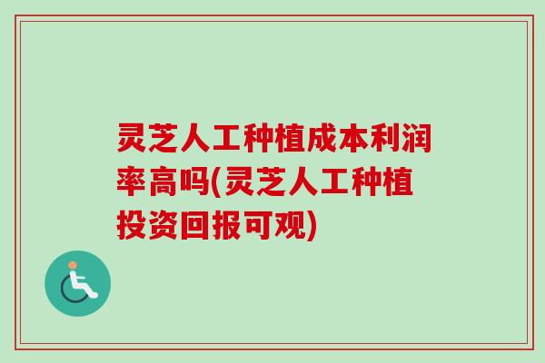 灵芝人工种植成本利润率高吗(灵芝人工种植投资回报可观)-第1张图片-卓越灵芝孢子粉 灵芝人工种植成本利润率高吗(灵芝人工种植投资回报可观)-第1张图片-卓越灵芝孢子粉