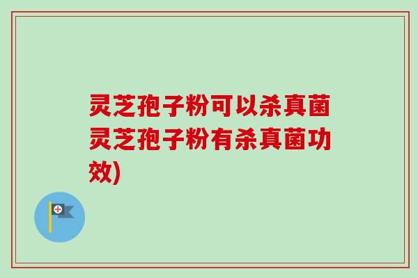 灵芝孢子粉可以杀真菌灵芝孢子粉有杀真菌功效)-第1张图片-卓越灵芝孢子粉 灵芝孢子粉可以杀真菌灵芝孢子粉有杀真菌功效)-第1张图片-卓越灵芝孢子粉