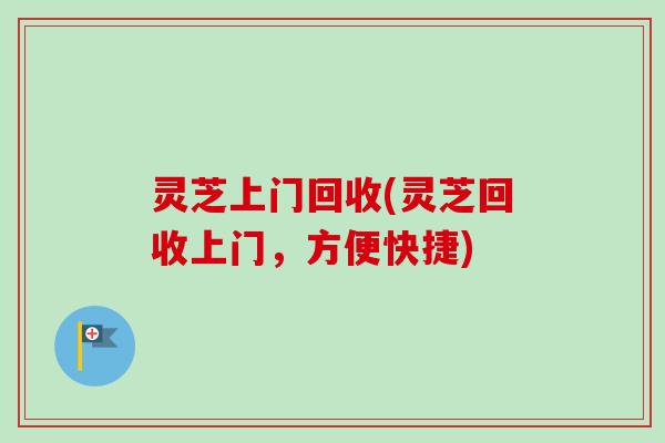 灵芝上门回收(灵芝回收上门,方便快捷)-第1张图片-卓越灵芝孢子粉 灵芝上门回收(灵芝回收上门,方便快捷)-第1张图片-卓越灵芝孢子粉