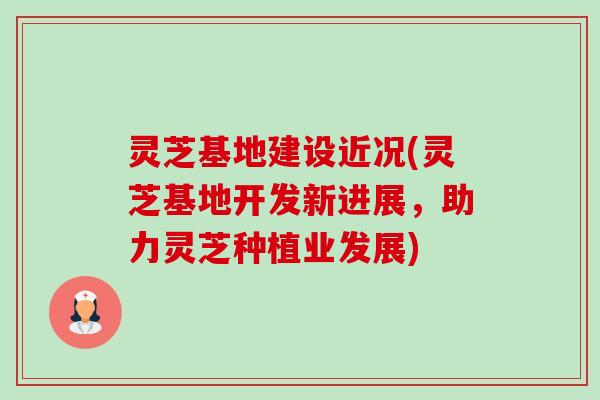 灵芝基地建设近况(灵芝基地开发新进展,助力灵芝种植业发展)-第1张图片-卓越灵芝孢子粉 灵芝基地建设近况(灵芝基地开发新进展,助力灵芝种植业发展)-第1张图片-卓越灵芝孢子粉