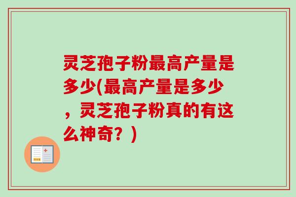 灵芝孢子粉最高产量是多少(最高产量是多少,灵芝孢子粉真的有这么神奇?)-第1张图片-卓越灵芝孢子粉 灵芝孢子粉最高产量是多少(最高产量是多少,灵芝孢子粉真的有这么神奇?)-第1张图片-卓越灵芝孢子粉