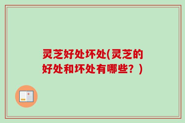 灵芝好处坏处(灵芝的好处和坏处有哪些?)-第1张图片-卓越灵芝孢子粉 灵芝好处坏处(灵芝的好处和坏处有哪些?)-第1张图片-卓越灵芝孢子粉