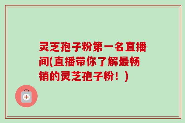 灵芝孢子粉第一名直播间(直播带你了解最畅销的灵芝孢子粉!)-第1张图片-卓越灵芝孢子粉 灵芝孢子粉第一名直播间(直播带你了解最畅销的灵芝孢子粉!)-第1张图片-卓越灵芝孢子粉