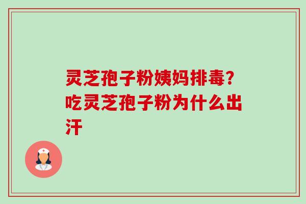 灵芝孢子粉姨妈排毒?吃灵芝孢子粉为什么出汗-第1张图片-卓越灵芝孢子粉 灵芝孢子粉姨妈排毒?吃灵芝孢子粉为什么出汗-第1张图片-卓越灵芝孢子粉