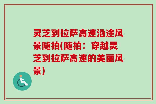 灵芝到拉萨高速沿途风景随拍(随拍:穿越灵芝到拉萨高速的美丽风景)-第1张图片-卓越灵芝孢子粉 灵芝到拉萨高速沿途风景随拍(随拍:穿越灵芝到拉萨高速的美丽风景)-第1张图片-卓越灵芝孢子粉