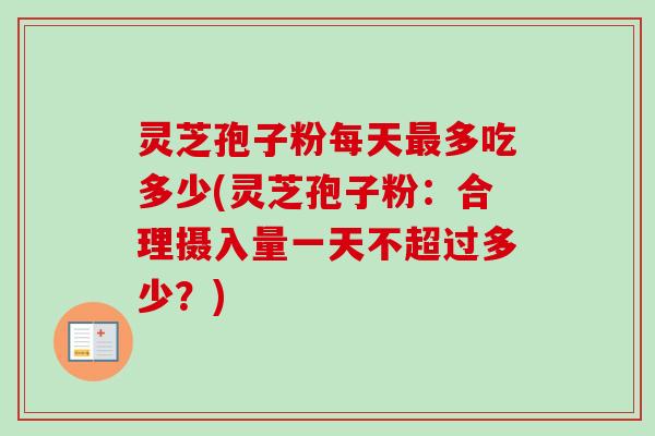 灵芝孢子粉每天最多吃多少(灵芝孢子粉:合理摄入量一天不超过多少?)-第1张图片-卓越灵芝孢子粉 灵芝孢子粉每天最多吃多少(灵芝孢子粉:合理摄入量一天不超过多少?)-第1张图片-卓越灵芝孢子粉