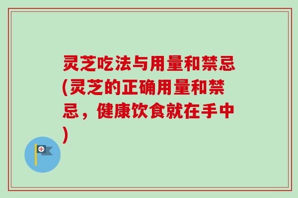 灵芝吃法与用量和禁忌(灵芝的正确用量和禁忌,健康饮食就在手中)-第1张图片-卓越灵芝孢子粉 灵芝吃法与用量和禁忌(灵芝的正确用量和禁忌,健康饮食就在手中)-第1张图片-卓越灵芝孢子粉