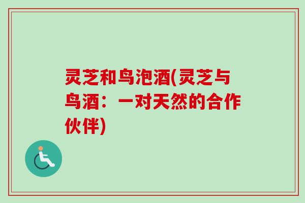 灵芝和鸟泡酒(灵芝与鸟酒:一对天然的合作伙伴)-第1张图片-卓越灵芝孢子粉 灵芝和鸟泡酒(灵芝与鸟酒:一对天然的合作伙伴)-第1张图片-卓越灵芝孢子粉